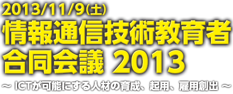 2013/11/9(土)情報通信技術教育者 合同会議 2013 ～21世紀にふさわしい人材の育成を目指して～