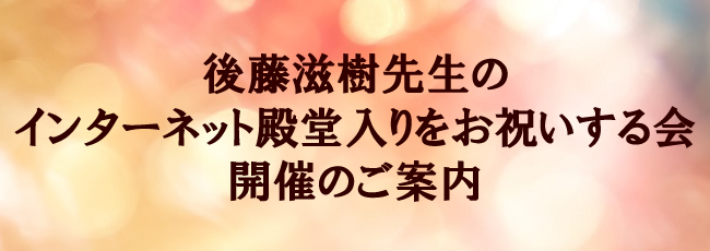 後藤滋樹先生のインターネット殿堂入りをお祝いする会開催のご案内