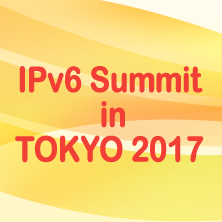 IPv6 Summit in TOKYO 2017　～ ここまで来たIPv6！ ～